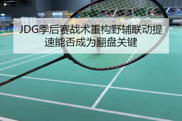 JDG季后赛战术重构野辅联动提速能否成为翻盘关键