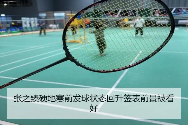 张之臻硬地赛前发球状态回升签表前景被看好